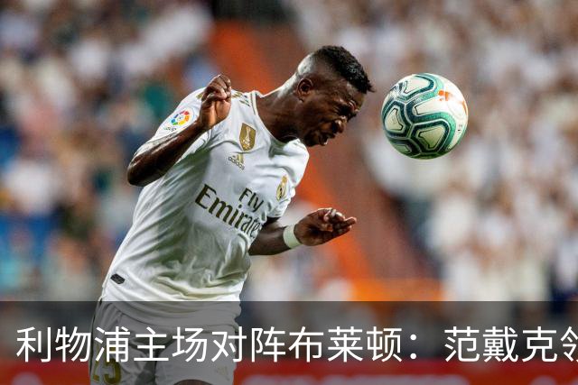 利物浦主场对阵布莱顿：范戴克领军，巴尔科拉登场