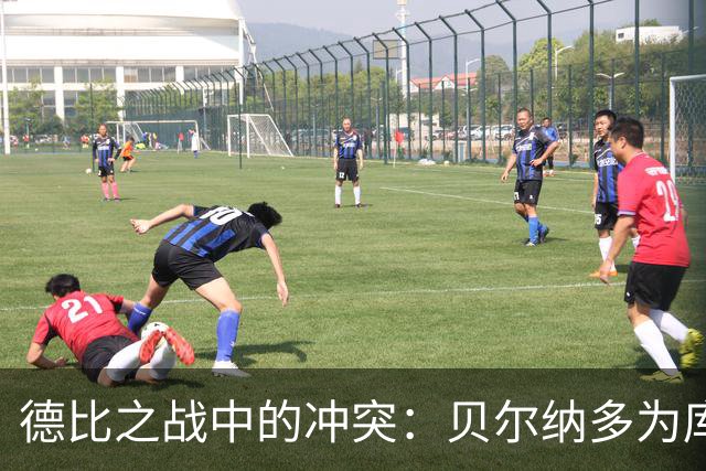 德比之战中的冲突：贝尔纳多为库库雷利亚鸣不平