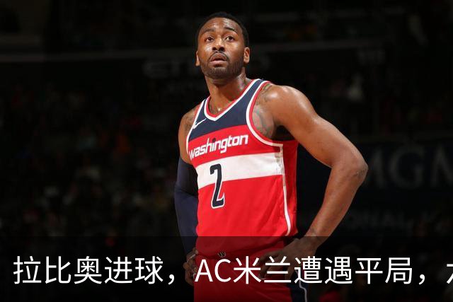 拉比奥进球，AC米兰遭遇平局，六轮不败隐患显现